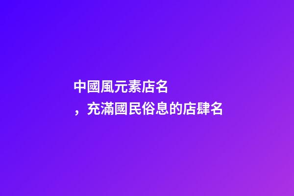 中國風元素店名，充滿國民俗息的店肆名
